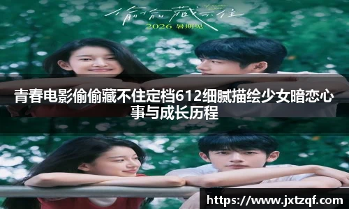 青春电影偷偷藏不住定档612细腻描绘少女暗恋心事与成长历程