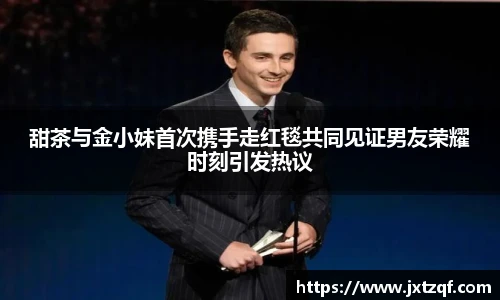 甜茶与金小妹首次携手走红毯共同见证男友荣耀时刻引发热议